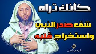 هكذا تم  شق صدر النبي ﷺ واستخراج قلبه !! - الشيخ سعيد الكملي