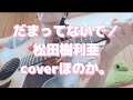 【cover】だまってないで/松田樹利亜