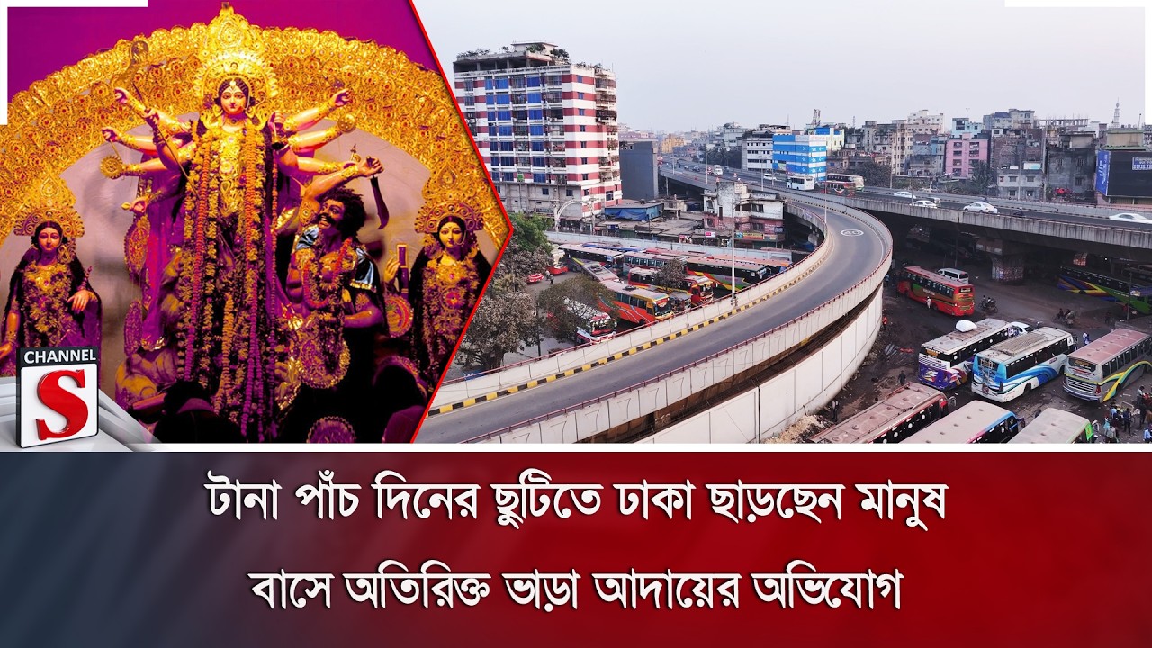 টানা পাঁচ দিনের ছুটিতে ঢাকা ছাড়ছেন মানুষ; বাসে অতিরিক্ত ভাড়া আদায়ের অভিযোগ | Channel S News