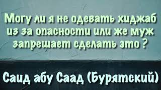 Могу ли я не одевать хиджаб из за опасности или же муж запрещает сделать это ?