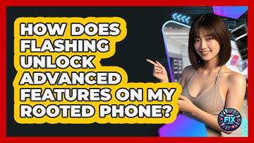 How Does Flashing Unlock Advanced Features On My Rooted Phone? - Phone Fix and Features