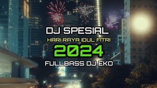 DJ SPESIAL HARI RAYA IDUL FITRI 1445 || PALING ENAK FULLBASS || DJ EKO
