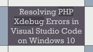 Resolving PHP Xdebug Errors in Visual Studio Code on Windows 10