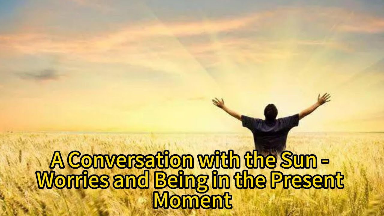 A Conversation with the Sun - Worries and Being in the Present Moment