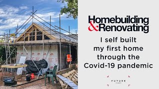 Self building my first home through the Covid-19 pandemic | CASE STUDY | Homebuilding & Renovating