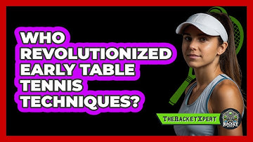 Who Revolutionized Early Table Tennis Techniques? - The Racket Xpert