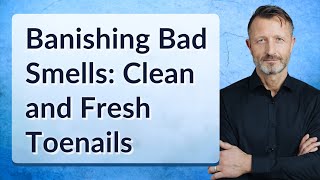 Banishing Bad Smells: Clean and Fresh Toenails