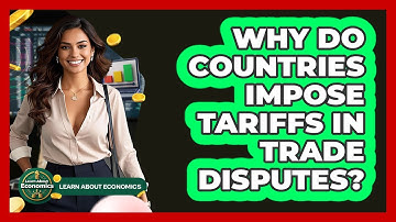 Why Do Countries Impose Tariffs In Trade Disputes? - Learn About Economics