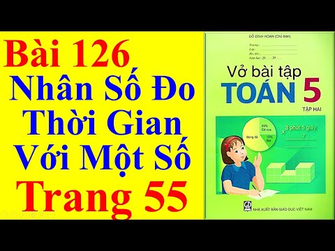 Vở Bài Tập Toán Lớp 5 Bài 126 – Nhân Số Đo Thời Gian Với Một Số – Trang 55 2023