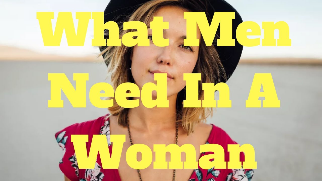 What Men Need In A Woman YouTube What Men Need In A Woman YouTube