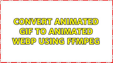 Convert animated gif to animated webp using FFmpeg (2 Solutions!!)