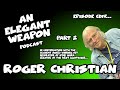 An Elegant Weapon Podcast- Ep. 455 with Roger Christian. Part 2