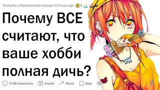 Почему ВСЕ считают, что ваше хобби полная хрень?