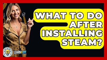 What To Do After Installing Steam? - LearnToDIY360.com