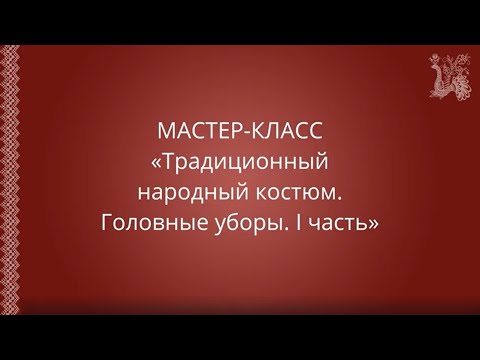 Мастер-класс: "Традиционный народный костюм. Головные уборы. I часть"