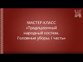 Мастер-класс: "Традиционный народный костюм. Головные уборы. I часть"