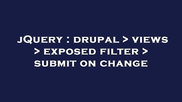 jQuery : drupal   views   exposed filter   submit on change