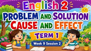 ENGLISH 2 TERM 1 WEEK 9 SESSION 2 PROBLEM AND SOLUTION, CAUSE AND EFFECT