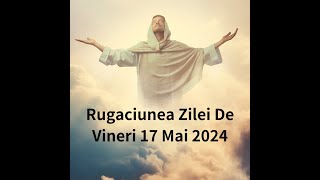 Rugaciunea Zilei De Vineri 17 Mai 2024