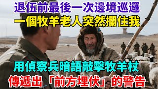 退伍前最後一次邊境巡邏,一牧羊老人攔住我,用偵察兵暗語敲擊牧羊杖,傳遞出「前方埋伏」的警告【非正常檔案】#故事分享 #故事頻道#故事 #情感故事 #一口气看完 #睡前故事#情感#奇葩 #故事 #奇聞