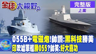 055B+電磁炮!帥化民讚:黑科技勝過美國 | 印度吹噓軍艦勝過陸055大驅?帥化民笑:好大喜功 |【全球大視野 上】20230818 完整版 @Global_Vision