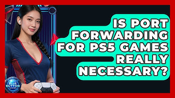 Is Port Forwarding For PS5 Games Really Necessary? - Blue Button Gaming
