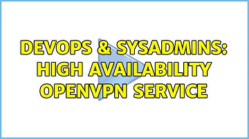 DevOps & SysAdmins: High availability OpenVPN service (3 Solutions!!)