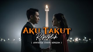 Aku Takut – Repvblik | Vortexia Cover Version
