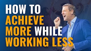 How to Achieve More While Working Less