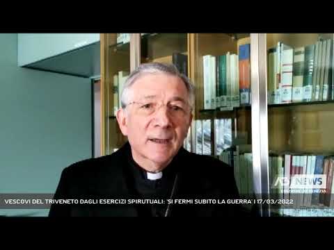 VESCOVI DEL TRIVENETO DAGLI ESERCIZI SPIRUTUALI: 'SI FERMI SUBITO LA GUERRA' | 17/03/2022