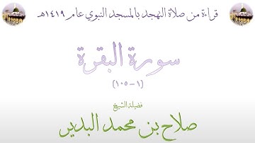 سورة البقرة [ 1 - 105 ] - تهجد الحرم النبوي عام 1419 - بصوت فضيلة الشيخ صلاح بن محمد البدیر