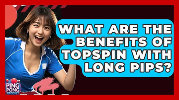 What Are The Benefits Of Topspin With Long Pips? - Ping Pong Prodigy