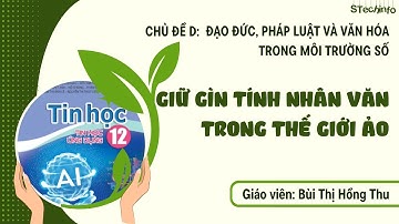 [TIN HỌC 12 - CÁNH DIỀU - CHỦ ĐỀ D] Bài: Giữ gìn tính nhân văn trong thế giới ảo
