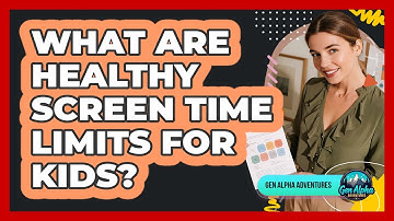 What Are Healthy Screen Time Limits For Kids? - Gen Alpha Adventures