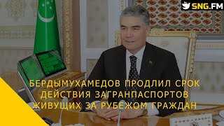 Бердымухамедов продлил срок действия загранпаспортов живущих за рубежом граждан