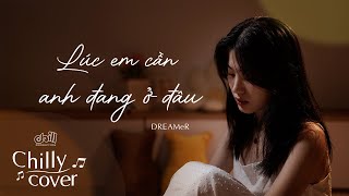 lúc em cần anh đang ở đâu - DREAMeR (Bảo Uyên x RIN9) | Chilly Cover