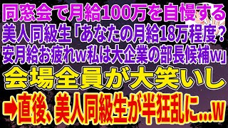 【スカッとする話】同窓会で月給100万を自慢する美人同級生「あなたの月給18万程度？安月給お疲れｗ私は大企業の部長候補ｗ」会場全員が大笑いし➡直後、美人同級生が半狂乱に...w