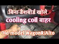 How to remove AC cooling coil in old model WagonR/Alto without opening dashboard.