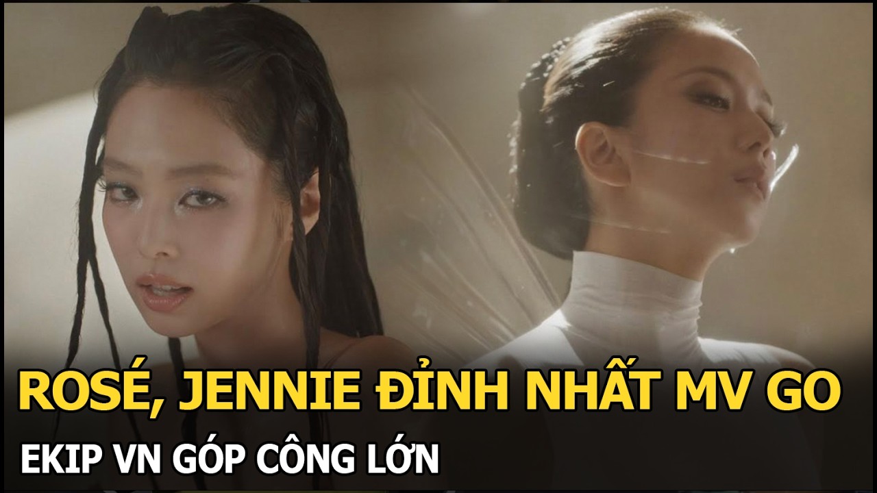 Rosé, Jennie đỉnh nhất MV Go, ekip VN góp công lớn