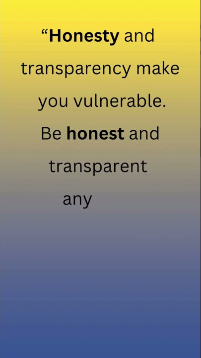 Be honest and transparent anyway.