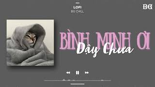 Nhạc lofi chill - Bình Minh Ơi Dậy Chưa - Ai Chung Tình Được Mãi  -  Những Bản Lofi Hay Nhất TikTok