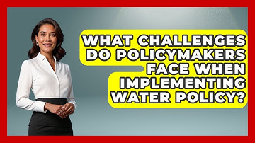 What Challenges Do Policymakers Face When Implementing Water Policy?