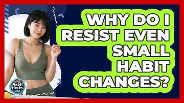 Why Do I Resist Even Small Habit Changes? - Habit Hacks Hub