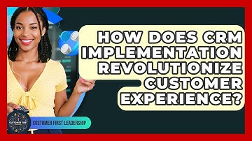 How Does CRM Implementation Revolutionize Customer Experience? - Customer First Leadership