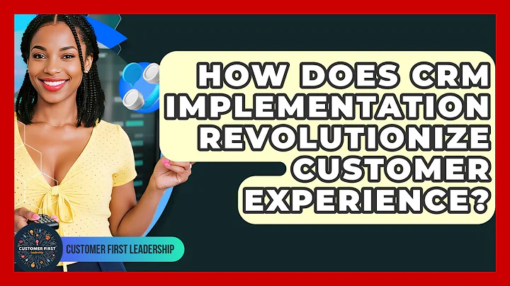 How Does CRM Implementation Revolutionize Customer Experience? - Customer First Leadership