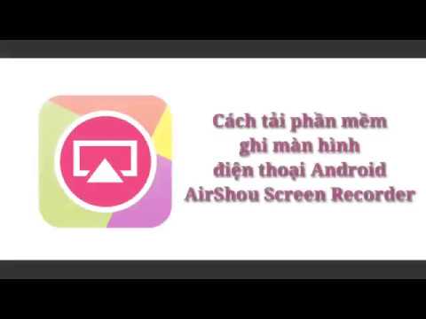 Cách tải phần mềm ghi màn hình điện thoại Android – AirShou Screen Recorder