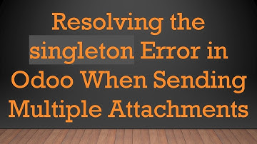 Resolving the singleton Error in Odoo When Sending Multiple Attachments