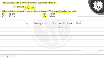 The equation of transverse wave in stretched string is \[ y=5 \sin ...