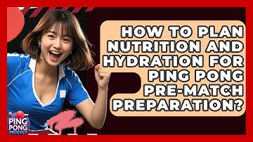How To Plan Nutrition And Hydration For Ping Pong Pre-match Preparation? - Ping Pong Prodigy