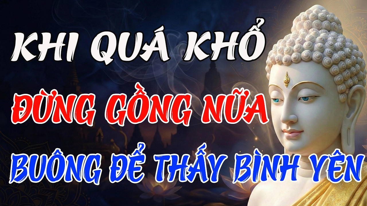 Phật Dạy: Khi Quá Khổ, Đừng Gồng Nữa – Học Cách Buông Bỏ Để Tìm Thấy Bình Yên Trong Tâm
